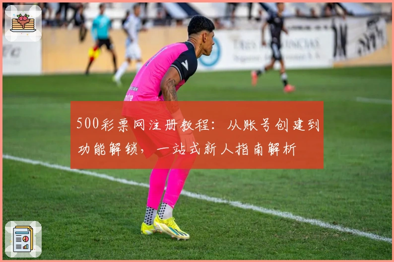 500彩票网注册教程：从账号创建到功能解锁，一站式新人指南解析