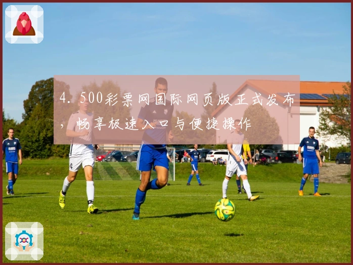 4. 500彩票网国际网页版正式发布，畅享极速入口与便捷操作