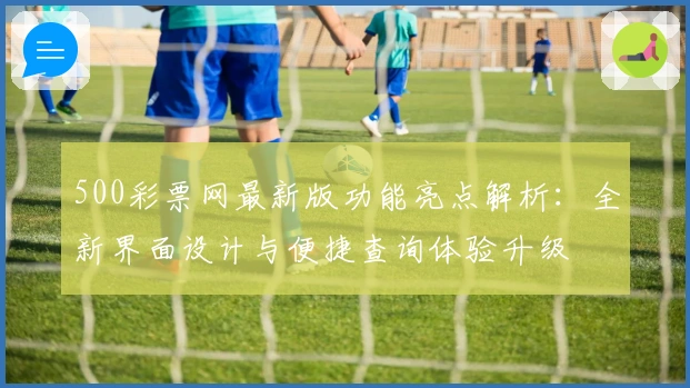 500彩票网最新版功能亮点解析：全新界面设计与便捷查询体验升级