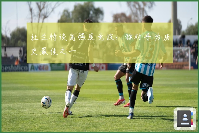 杜兰特谈高强度竞技，称对手为历史最佳之一