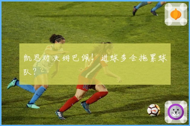 凯恩对决姆巴佩！进球多会拖累球队？