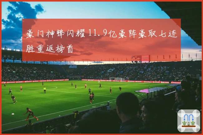 豪门神锋闪耀 11.9亿豪阵豪取七连胜重返榜首