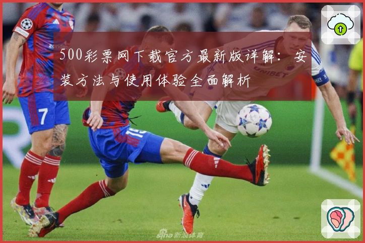 500彩票网下载官方最新版详解：安装方法与使用体验全面解析