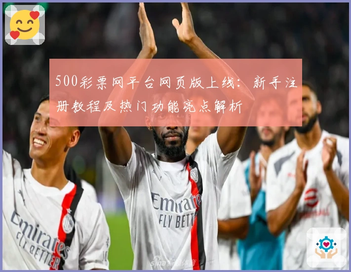 500彩票网平台网页版上线：新手注册教程及热门功能亮点解析