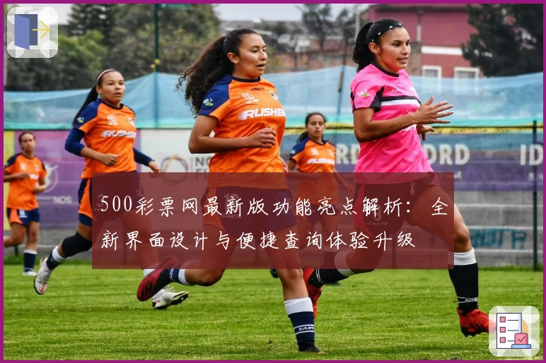 500彩票网最新版功能亮点解析：全新界面设计与便捷查询体验升级