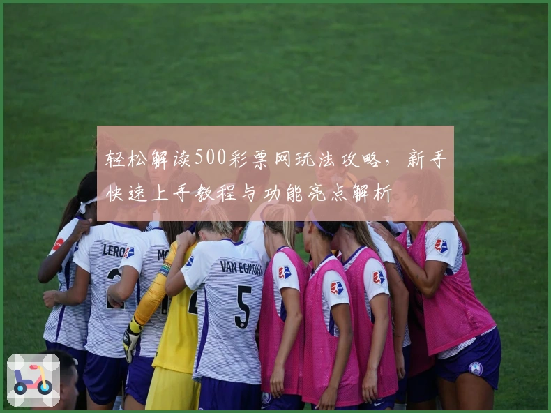 轻松解读500彩票网玩法攻略，新手快速上手教程与功能亮点解析