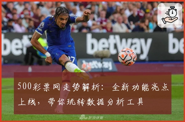 500彩票网走势解析：全新功能亮点上线，带你玩转数据分析工具