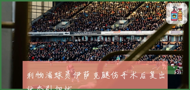 利物浦球员伊萨克腿伤手术后复出状态引担忧