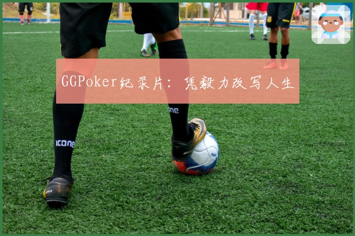 GGPoker纪录片：凭毅力改写人生