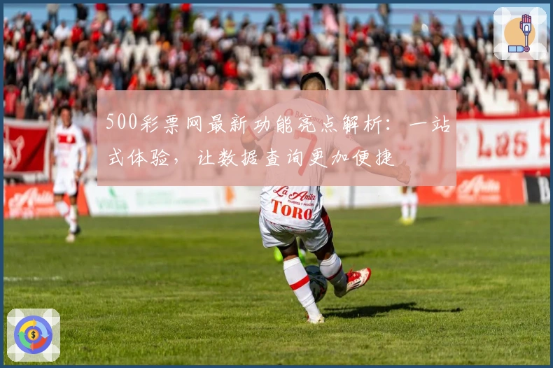 500彩票网最新功能亮点解析：一站式体验，让数据查询更加便捷