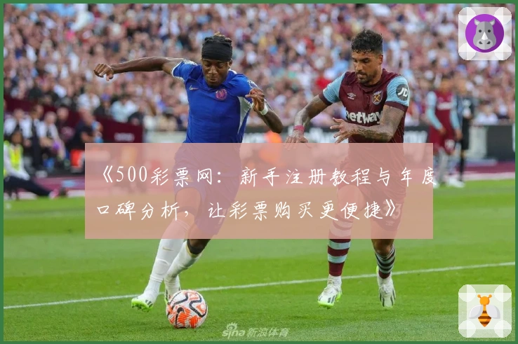《500彩票网：新手注册教程与年度口碑分析，让彩票购买更便捷》
