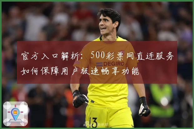 官方入口解析：500彩票网直连服务如何保障用户极速畅享功能
